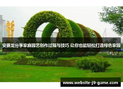 安赛龙分享家庭园艺创作过程与技巧 让你也能轻松打造绿色家园 安赛龙分享家庭园艺创作过程与技巧 让你也能轻松打造绿色家园