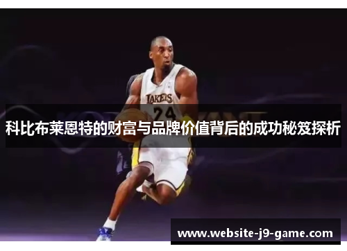 科比布莱恩特的财富与品牌价值背后的成功秘笈探析 科比布莱恩特的财富与品牌价值背后的成功秘笈探析