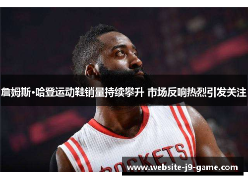 詹姆斯·哈登运动鞋销量持续攀升 市场反响热烈引发关注 詹姆斯·哈登运动鞋销量持续攀升 市场反响热烈引发关注
