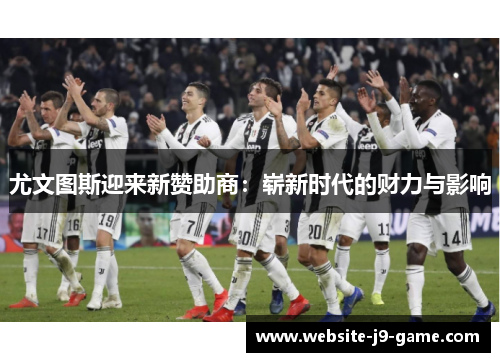 尤文图斯迎来新赞助商：崭新时代的财力与影响