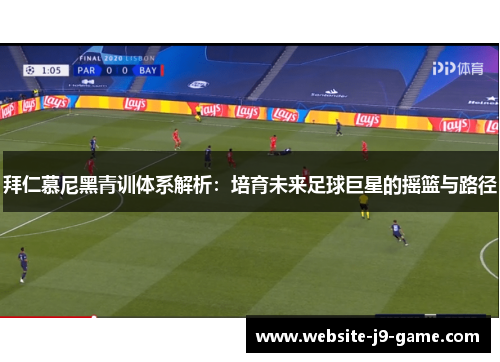 拜仁慕尼黑青训体系解析:培育未来足球巨星的摇篮与路径 拜仁慕尼黑青训体系解析:培育未来足球巨星的摇篮与路径