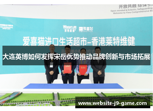 大连英博如何发挥宋岳优势推动品牌创新与市场拓展