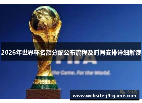 2026年世界杯名额分配公布流程及时间安排详细解读 2026年世界杯名额分配公布流程及时间安排详细解读