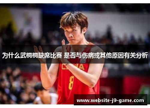 为什么武桐桐缺席比赛 是否与伤病或其他原因有关分析