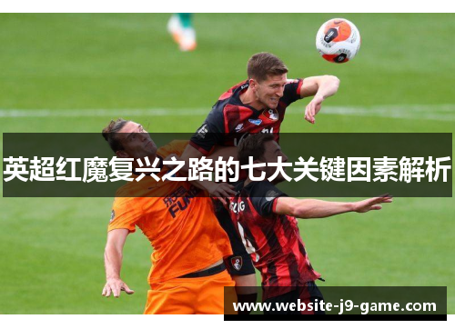 英超红魔复兴之路的七大关键因素解析