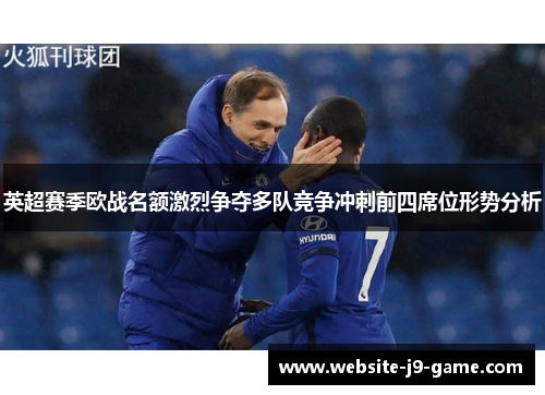 英超赛季欧战名额激烈争夺多队竞争冲刺前四席位形势分析