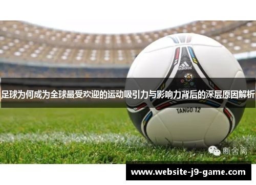 足球为何成为全球最受欢迎的运动吸引力与影响力背后的深层原因解析 足球为何成为全球最受欢迎的运动吸引力与影响力背后的深层原因解析