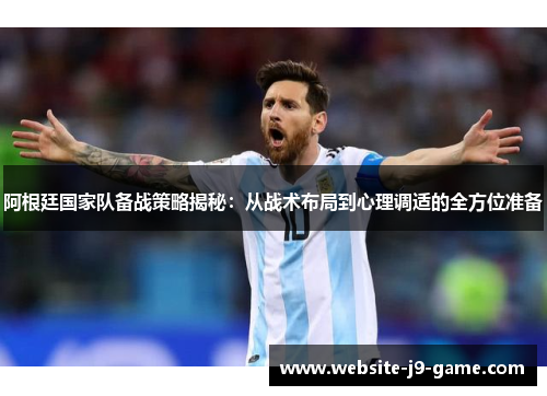 阿根廷国家队备战策略揭秘：从战术布局到心理调适的全方位准备