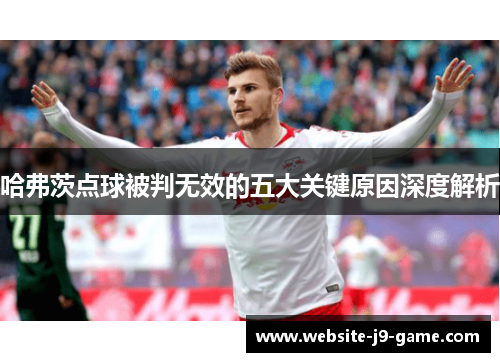 哈弗茨点球被判无效的五大关键原因深度解析
