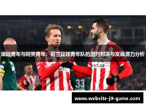 埃因青年与阿贾青年：荷兰足球青年队的激烈对决与发展潜力分析