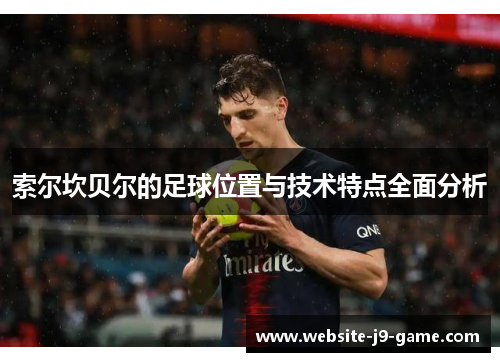 索尔坎贝尔的足球位置与技术特点全面分析 索尔坎贝尔的足球位置与技术特点全面分析