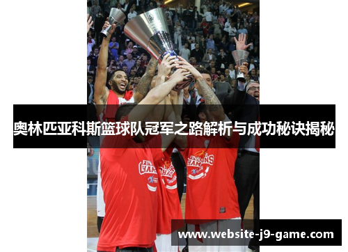 奥林匹亚科斯篮球队冠军之路解析与成功秘诀揭秘 奥林匹亚科斯篮球队冠军之路解析与成功秘诀揭秘