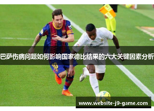 巴萨伤病问题如何影响国家德比结果的六大关键因素分析 巴萨伤病问题如何影响国家德比结果的六大关键因素分析