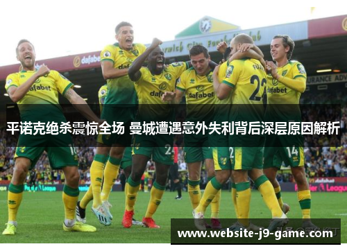 平诺克绝杀震惊全场 曼城遭遇意外失利背后深层原因解析 平诺克绝杀震惊全场 曼城遭遇意外失利背后深层原因解析