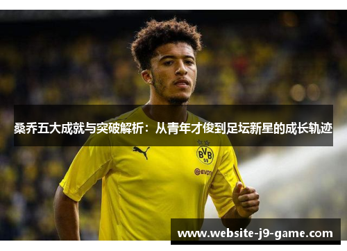 桑乔五大成就与突破解析:从青年才俊到足坛新星的成长轨迹 桑乔五大成就与突破解析:从青年才俊到足坛新星的成长轨迹
