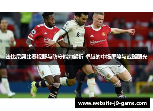 法比尼奥比赛视野与防守能力解析 卓越的中场屏障与战略眼光