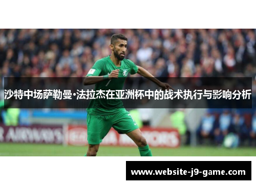 沙特中场萨勒曼·法拉杰在亚洲杯中的战术执行与影响分析