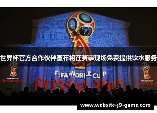 世界杯官方合作伙伴宣布将在赛事现场免费提供饮水服务