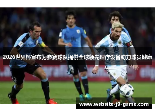 2026世界杯宣布为参赛球队提供全球领先理疗设备助力球员健康