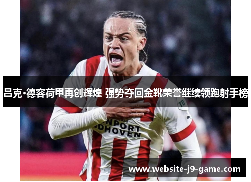 吕克·德容荷甲再创辉煌 强势夺回金靴荣誉继续领跑射手榜