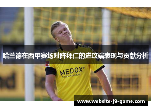哈兰德在西甲赛场对阵拜仁的进攻端表现与贡献分析 哈兰德在西甲赛场对阵拜仁的进攻端表现与贡献分析