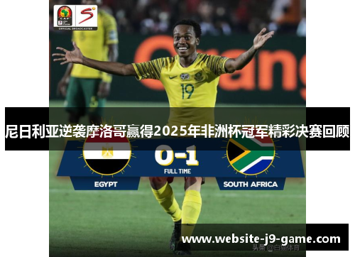 尼日利亚逆袭摩洛哥赢得2025年非洲杯冠军精彩决赛回顾