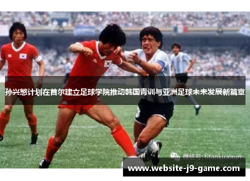 孙兴慜计划在首尔建立足球学院推动韩国青训与亚洲足球未来发展新篇章 孙兴慜计划在首尔建立足球学院推动韩国青训与亚洲足球未来发展新篇章