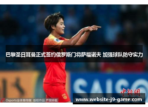 巴黎圣日耳曼正式签约俄罗斯门将萨福诺夫 加强球队防守实力