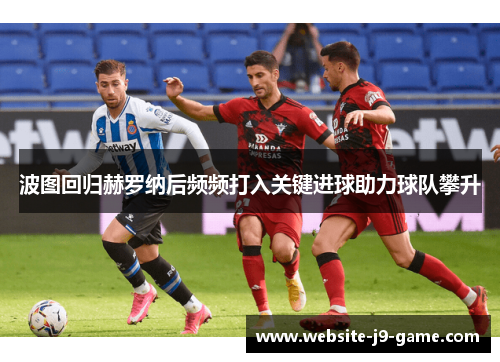 波图回归赫罗纳后频频打入关键进球助力球队攀升