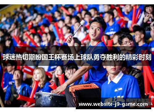 球迷热切期盼国王杯赛场上球队勇夺胜利的精彩时刻