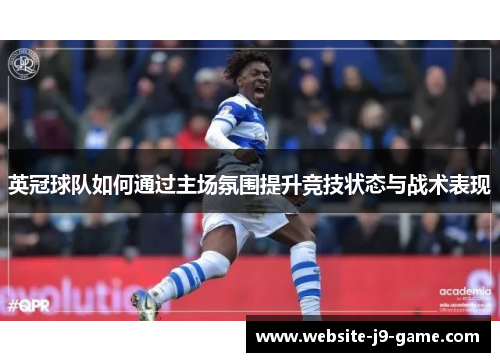 英冠球队如何通过主场氛围提升竞技状态与战术表现 英冠球队如何通过主场氛围提升竞技状态与战术表现