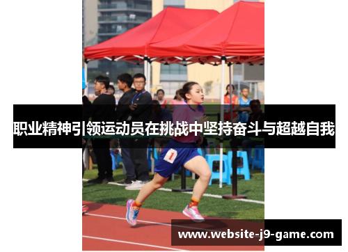 职业精神引领运动员在挑战中坚持奋斗与超越自我 职业精神引领运动员在挑战中坚持奋斗与超越自我
