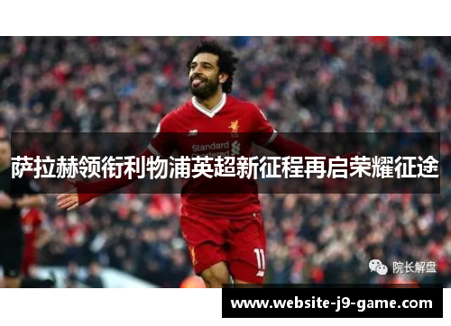 萨拉赫领衔利物浦英超新征程再启荣耀征途 萨拉赫领衔利物浦英超新征程再启荣耀征途