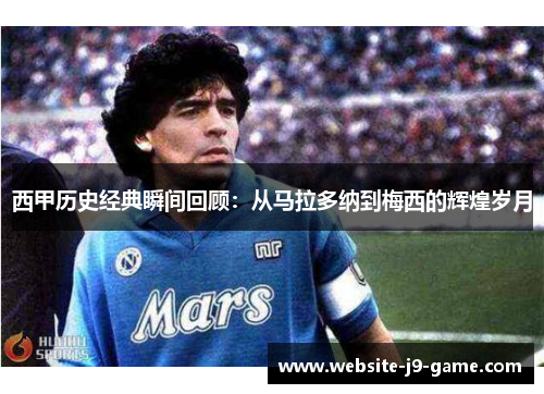 西甲历史经典瞬间回顾:从马拉多纳到梅西的辉煌岁月 西甲历史经典瞬间回顾:从马拉多纳到梅西的辉煌岁月