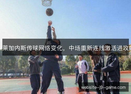 莱加内斯传球网络变化，中场重新连线激活进攻
