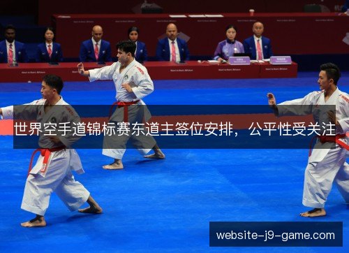 世界空手道锦标赛东道主签位安排,公平性受关注 世界空手道锦标赛东道主签位安排,公平性受关注