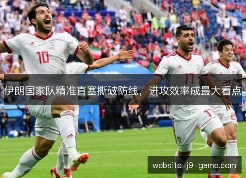 伊朗国家队精准直塞撕破防线,进攻效率成最大看点 伊朗国家队精准直塞撕破防线,进攻效率成最大看点