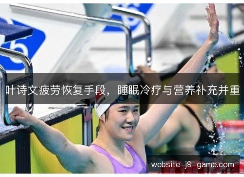 叶诗文疲劳恢复手段,睡眠冷疗与营养补充并重 叶诗文疲劳恢复手段,睡眠冷疗与营养补充并重