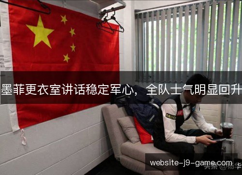 墨菲更衣室讲话稳定军心,全队士气明显回升 墨菲更衣室讲话稳定军心,全队士气明显回升
